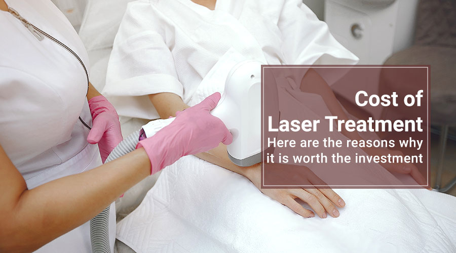 Cost of Laser Treatment: Here are the reasons why it is worth the investment