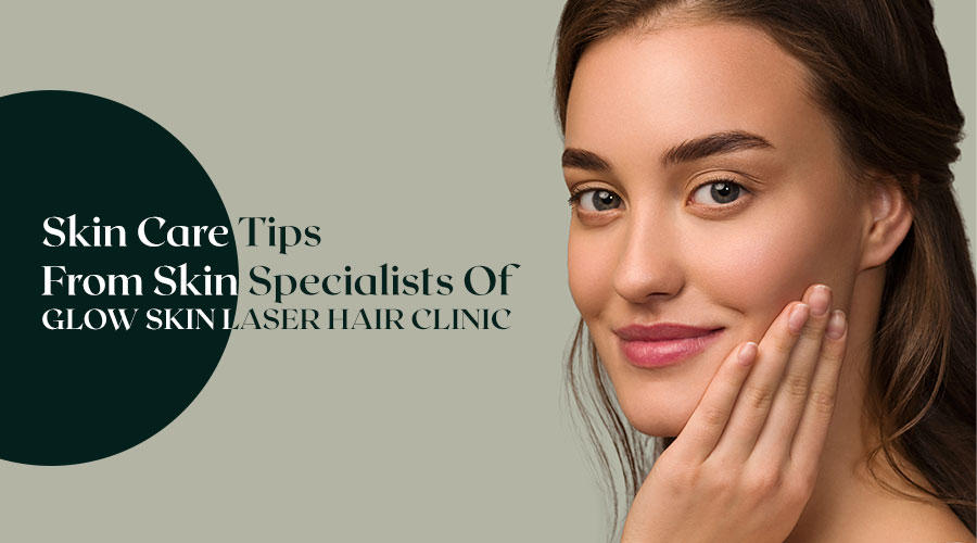 Skin Care Tips From Skin Specialists Of Glow Skin Care Clinic